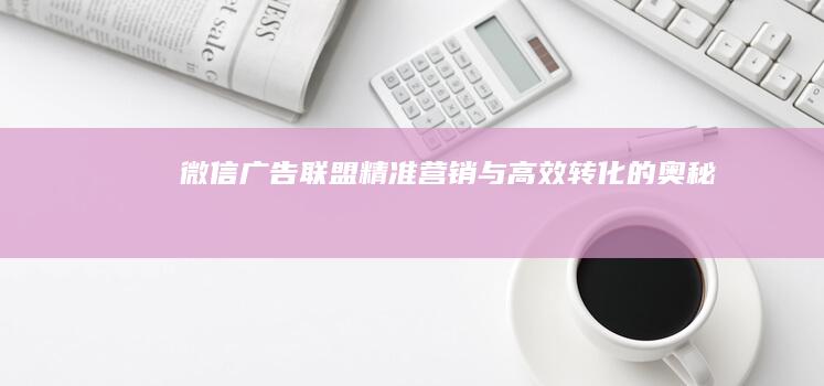 微信广告联盟：精准营销与高效转化的奥秘